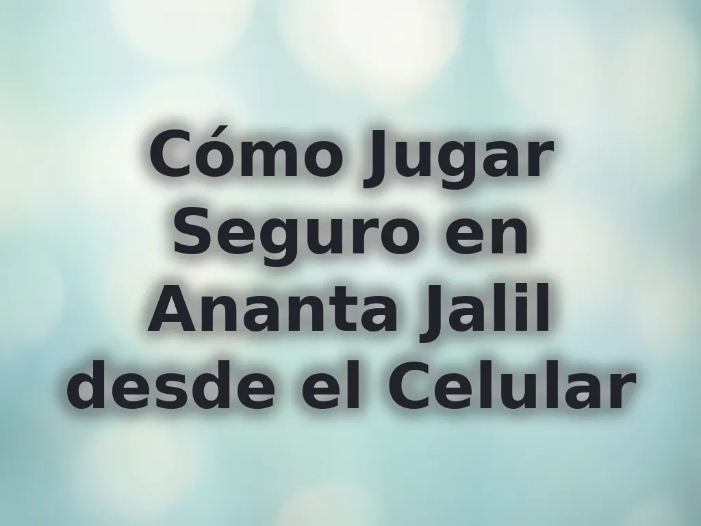 Cómo Jugar Seguro en Ananta Jalil desde el Celular