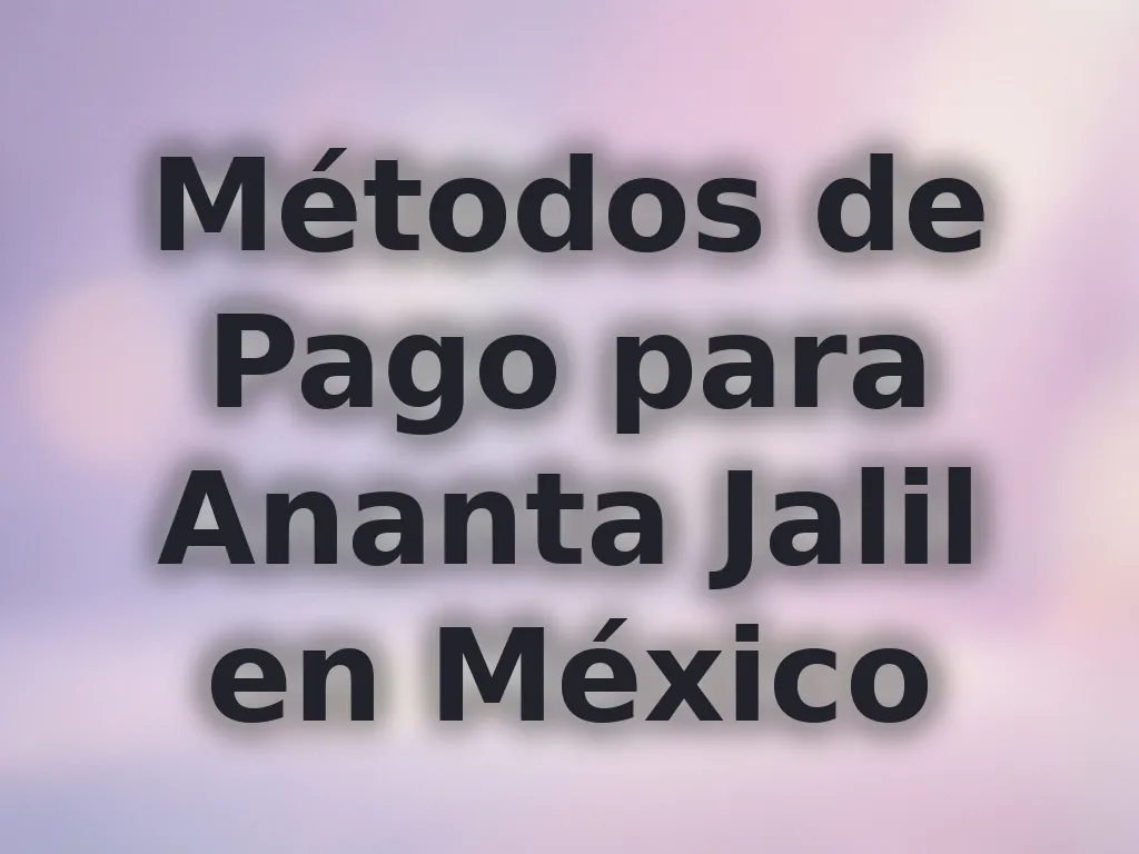 Métodos de Pago para Ananta Jalil en México