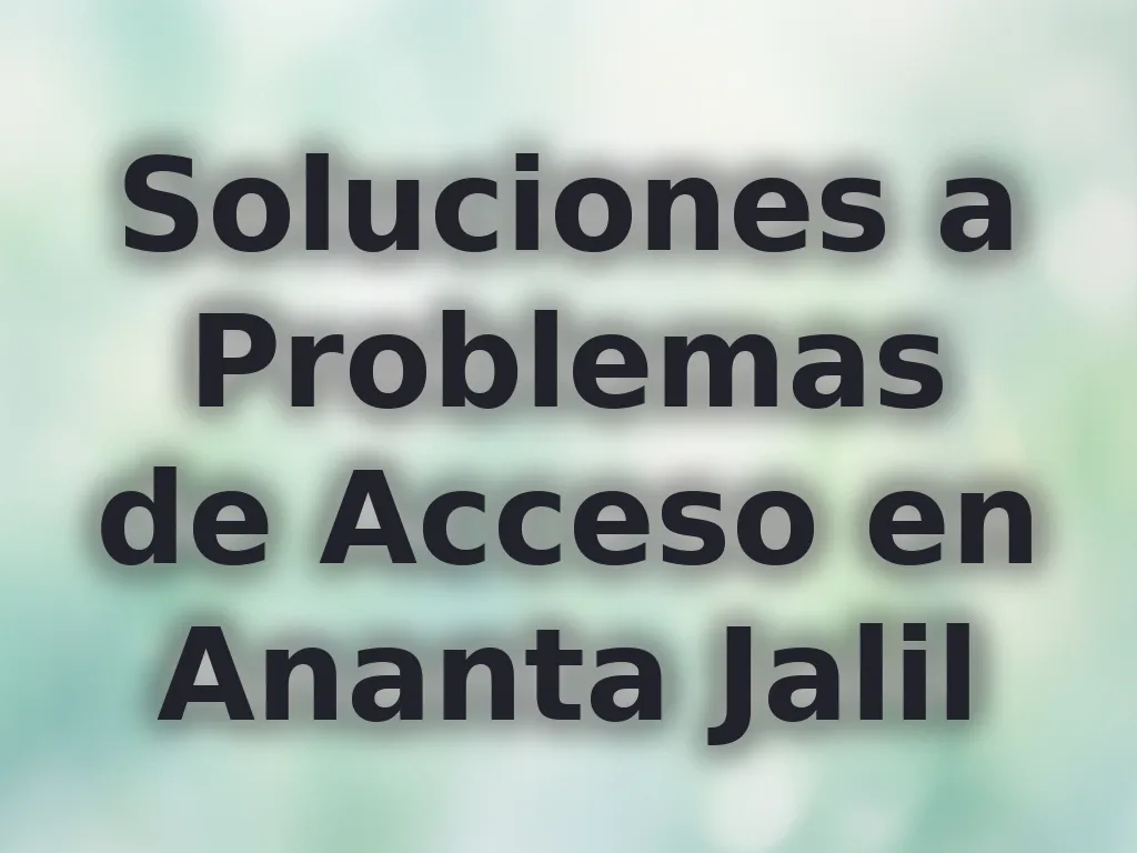 Soluciones a Problemas de Acceso en Ananta Jalil